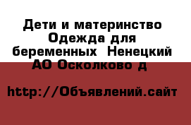 Дети и материнство Одежда для беременных. Ненецкий АО,Осколково д.